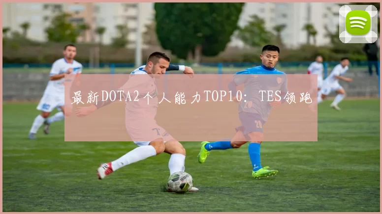 最新DOTA2个人能力TOP10：TES领跑