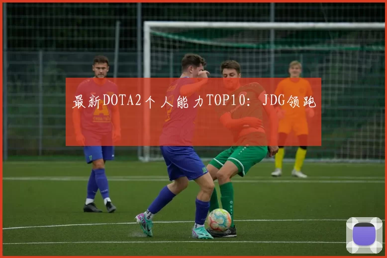 最新DOTA2个人能力TOP10：JDG领跑