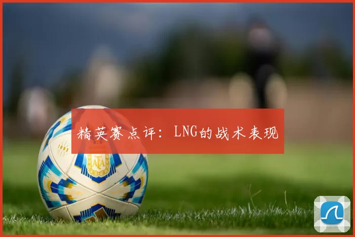精英赛点评：LNG的战术表现