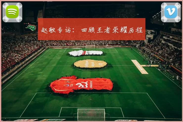 赵敏专访：回顾王者荣耀历程